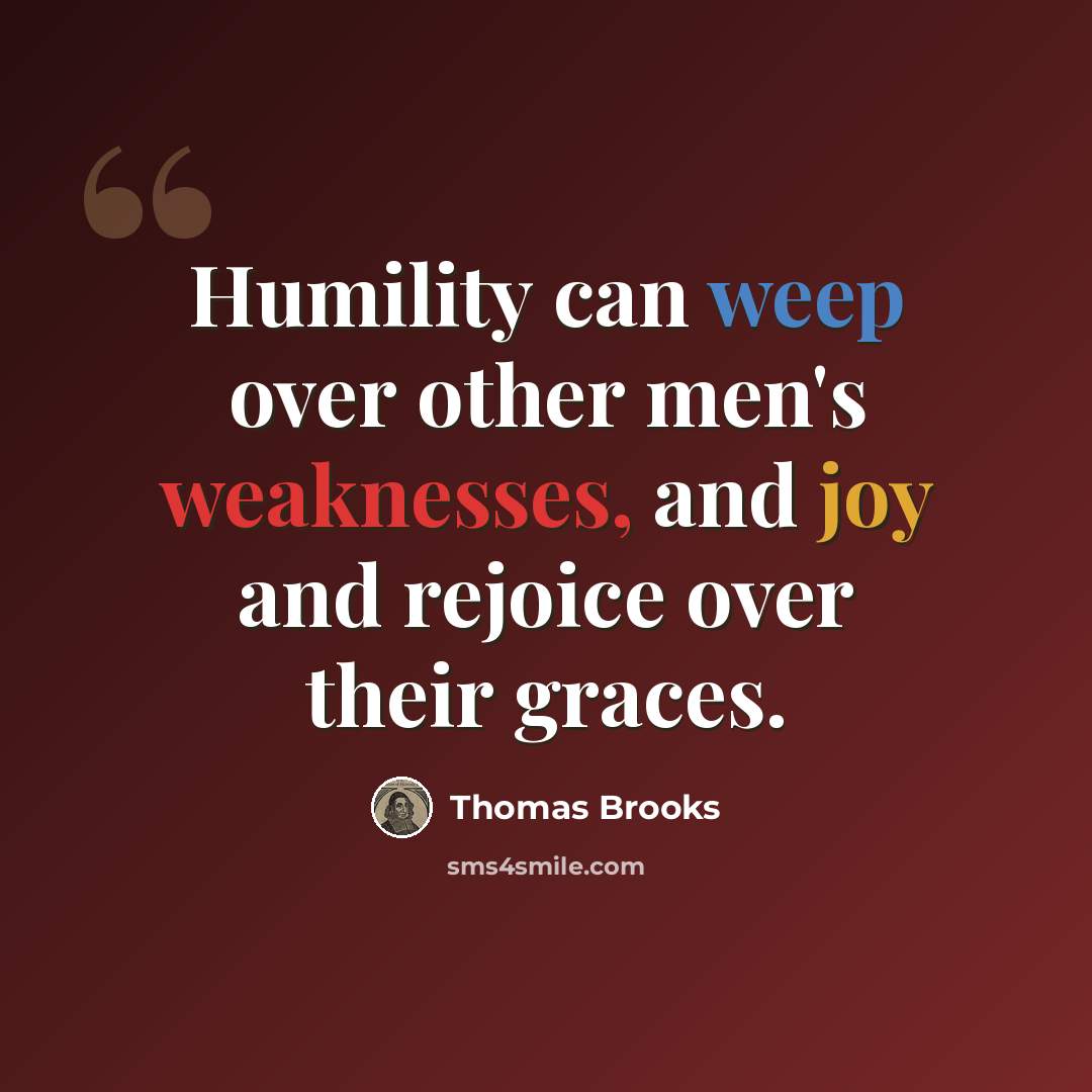 “Humility can weep over other men's weaknesses, and joy and rejoice over their graces.” quote by Thomas Brooks