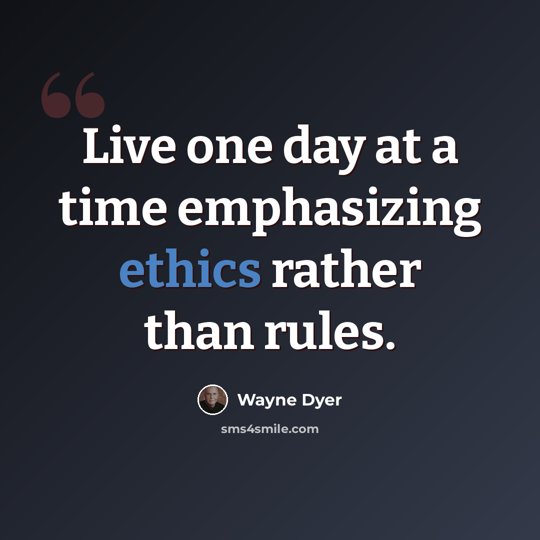 “Live one day at a time emphasizing ethics rather than rules.” quote by Wayne Dyer