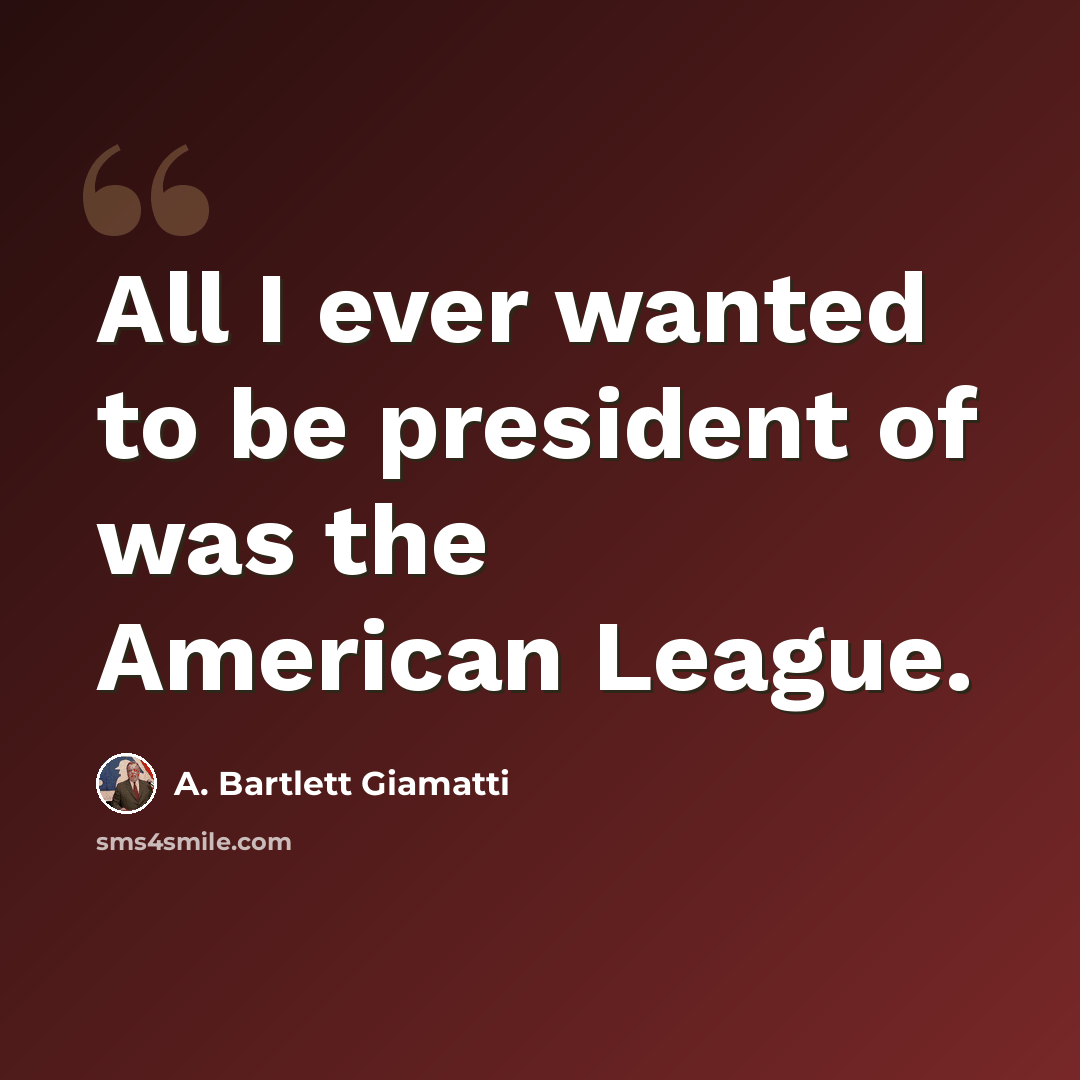 “All I ever wanted to be president of was the American League.” quote by A. Bartlett Giamatti