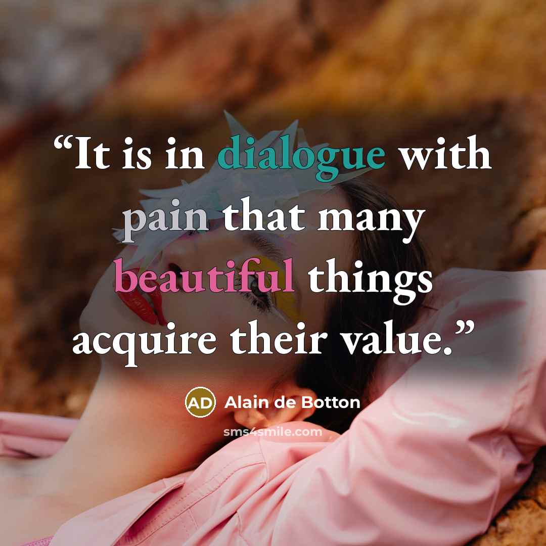 “It is in dialogue with pain that many beautiful things acquire their value.” quote by Alain de Botton