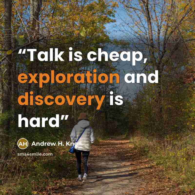 “Talk is cheap, exploration and discovery is hard” quote by Andrew H. Knoll