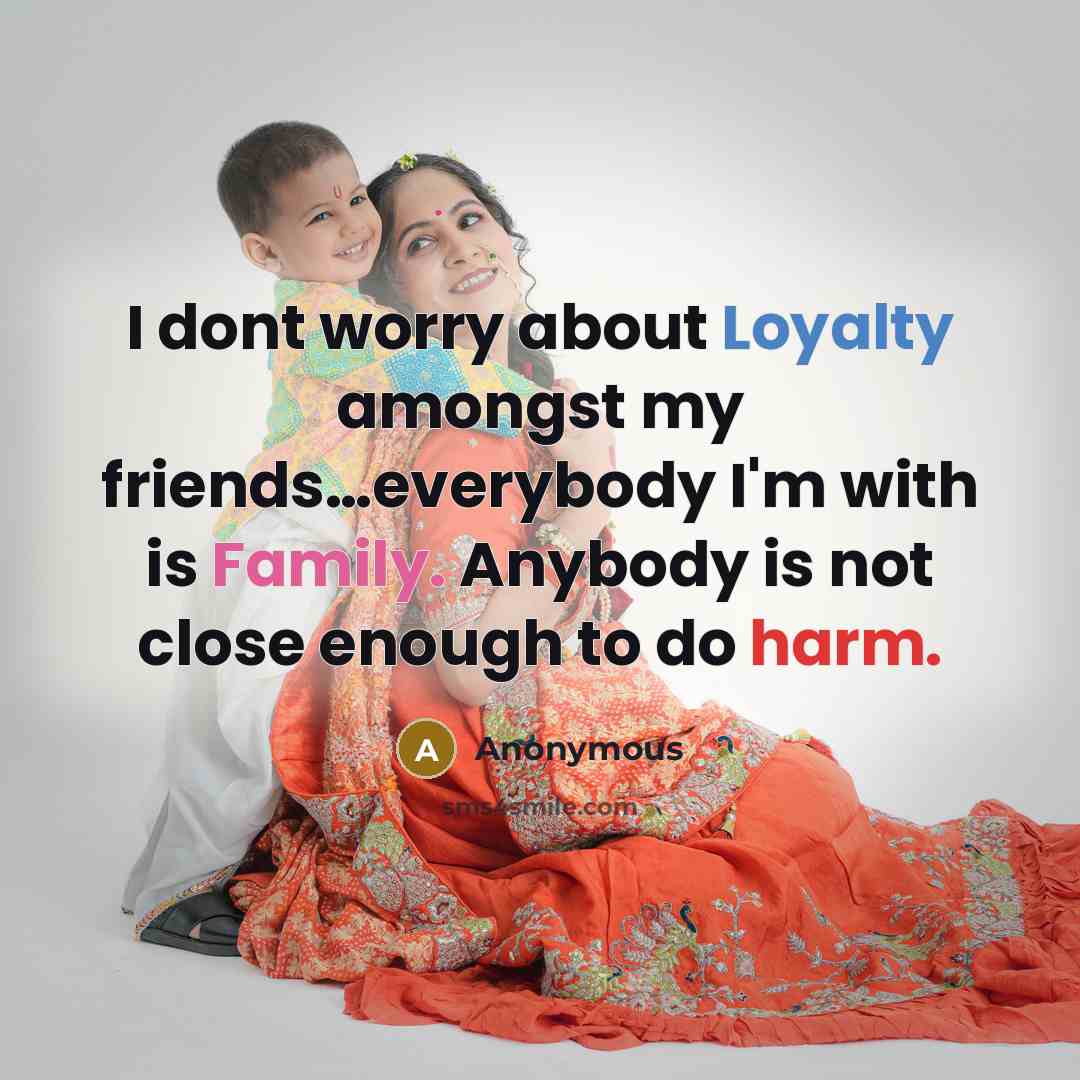 “I dont worry about Loyalty amongst my friends…everybody I'm with is Family. Anybody is not close enough to do harm.” quote by Anonymous