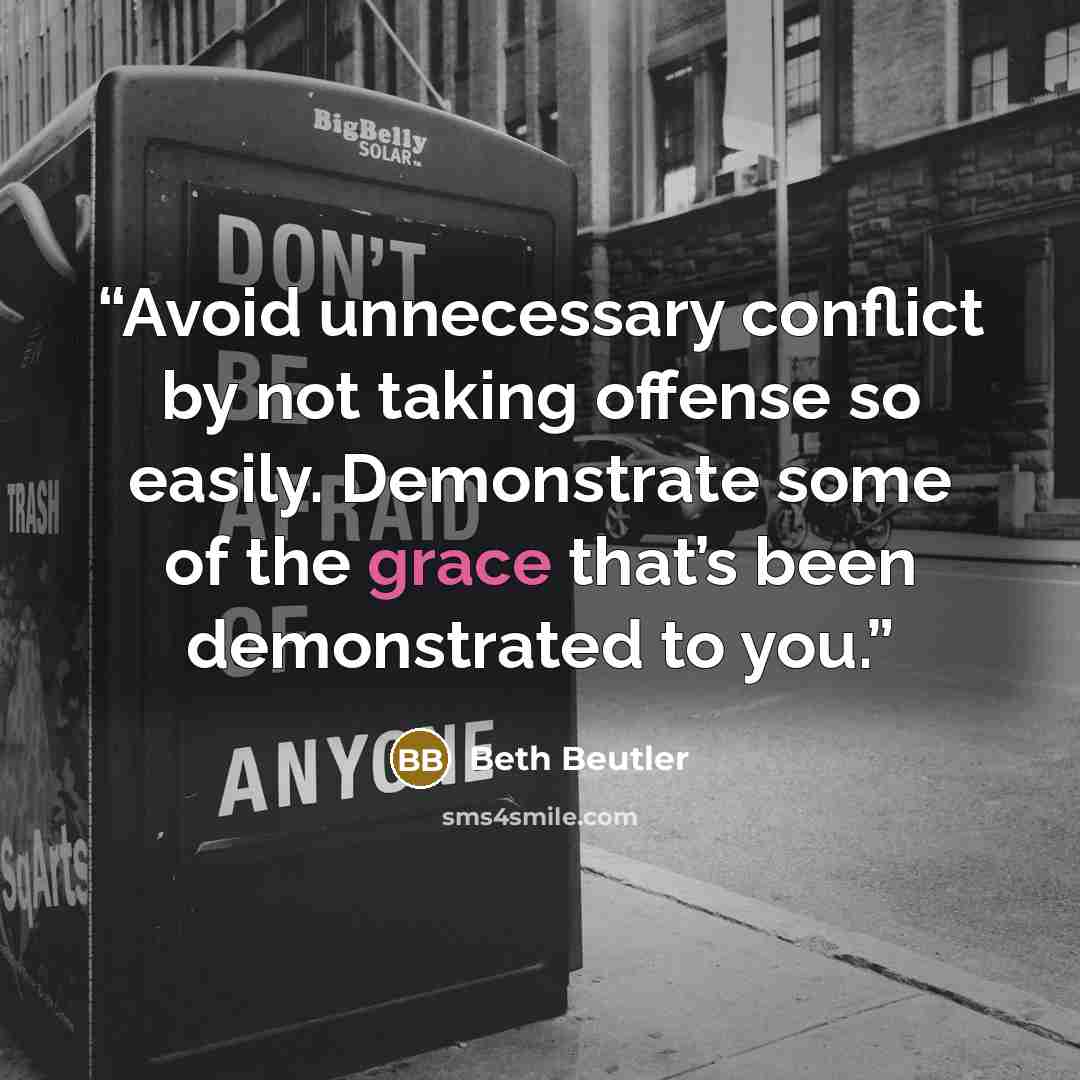 “Avoid unnecessary conflict by not taking offense so easily. Demonstrate some of the grace that’s been demonstrated to you.” quote by Beth Beutler