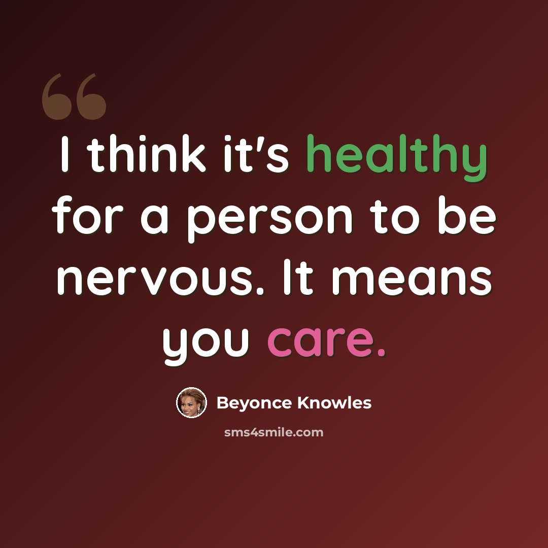 “I think it's healthy for a person to be nervous. It means you care.” quote by Beyonce Knowles