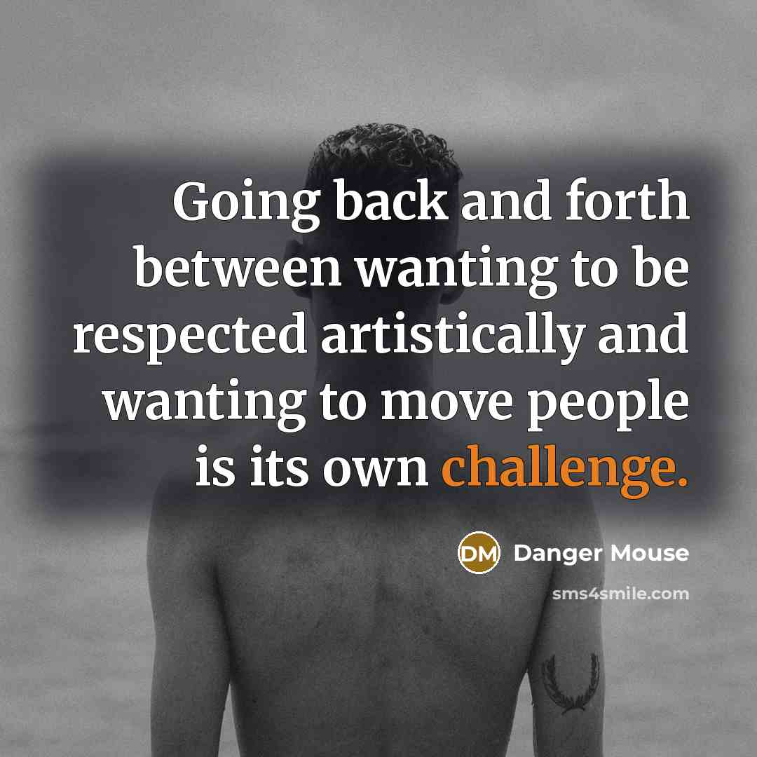 “Going back and forth between wanting to be respected artistically and wanting to move people is its own challenge.” quote by Danger Mouse