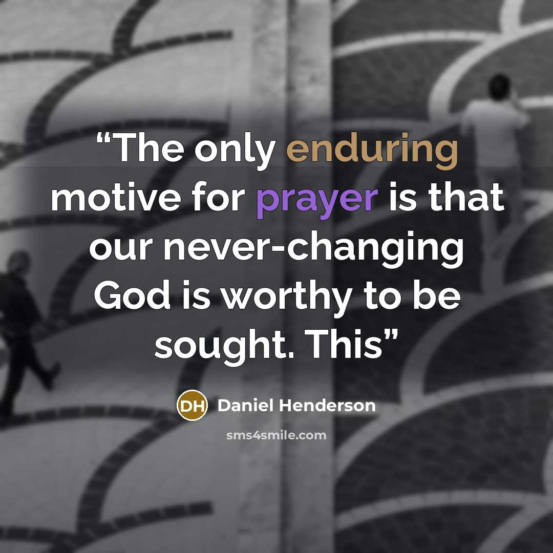 “The only enduring motive for prayer is that our never-changing God is worthy to be sought. This” quote by Daniel Henderson