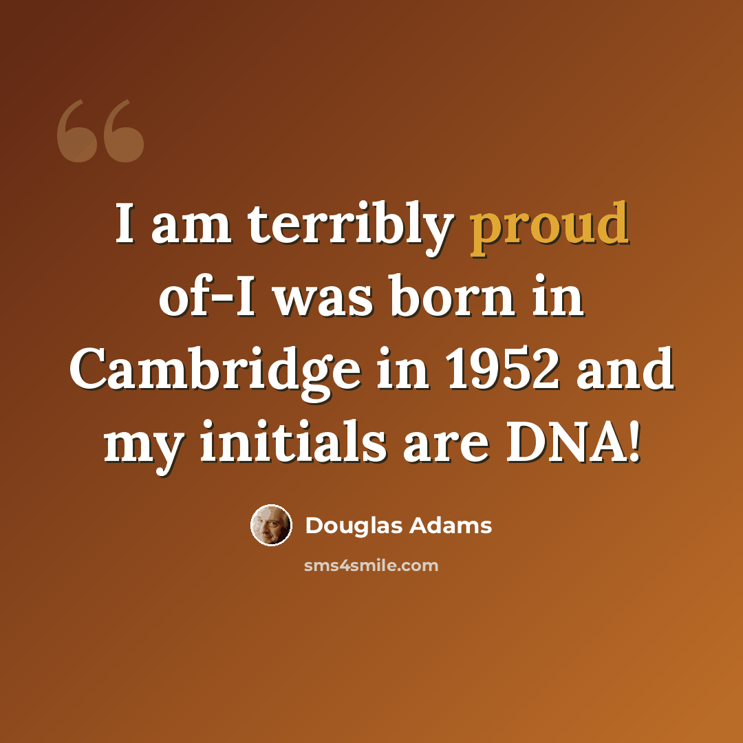 “I am terribly proud of-I was born in Cambridge in 1952 and my initials are DNA!” quote by Douglas Adams