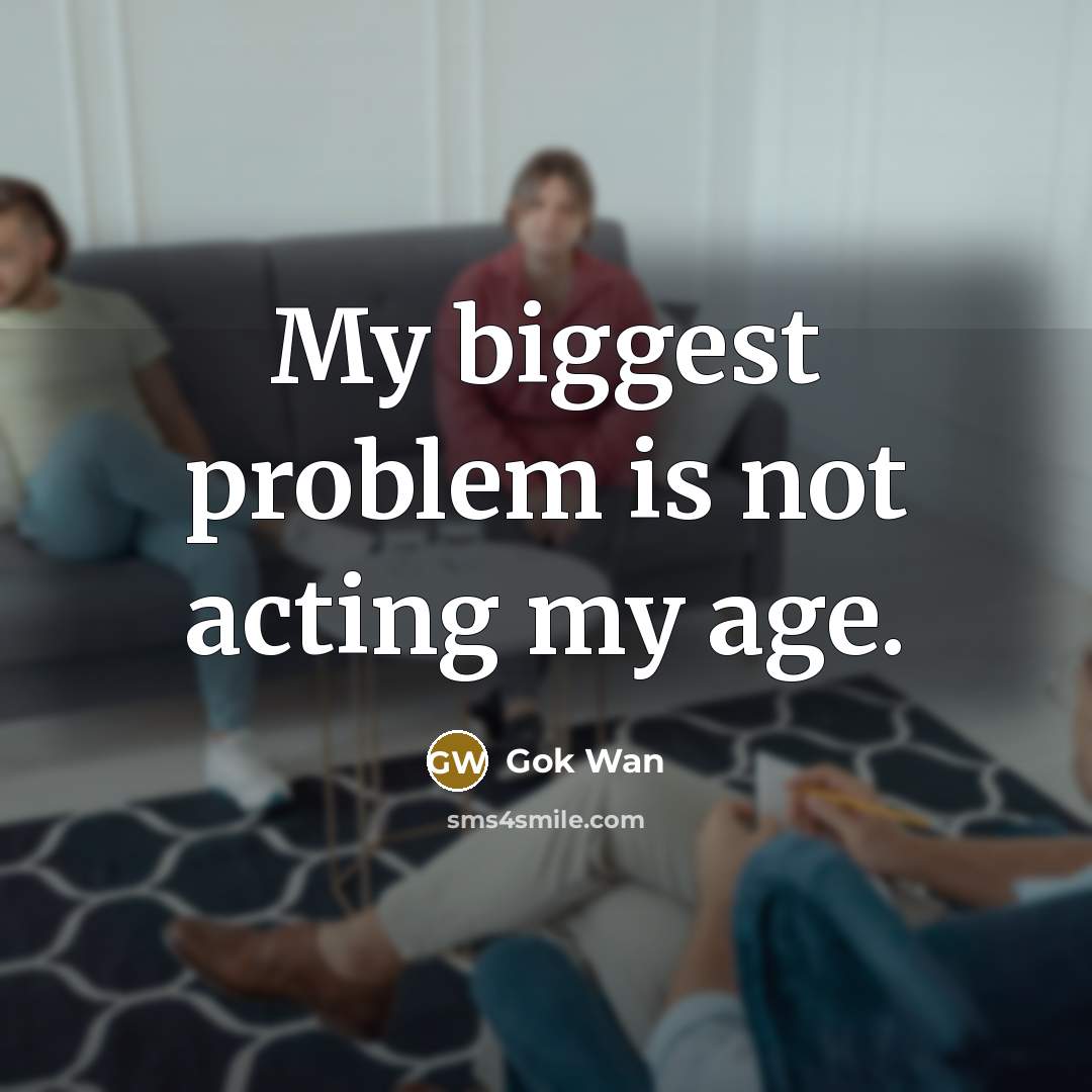 “My biggest problem is not acting my age.” quote by Gok Wan