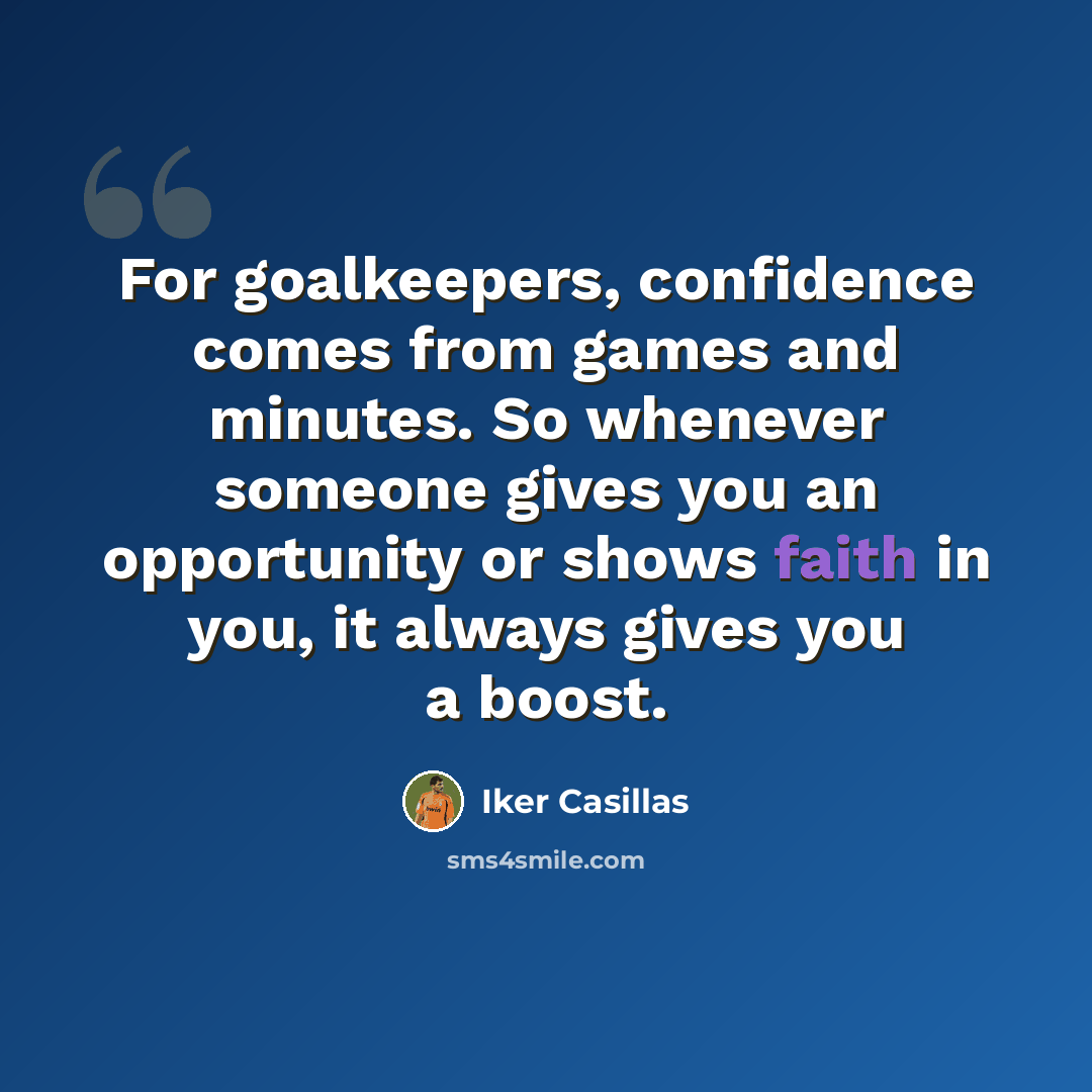 “For goalkeepers, confidence comes from games and minutes. So whenever someone gives you an opportunity or shows faith in you, it always gives you a boost.” quote by Iker Casillas