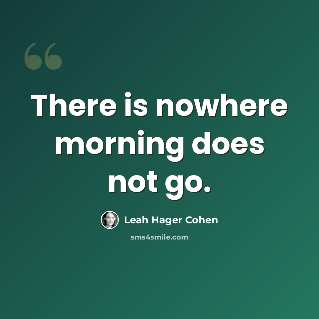 “There is nowhere morning does not go.” quote by Leah Hager Cohen