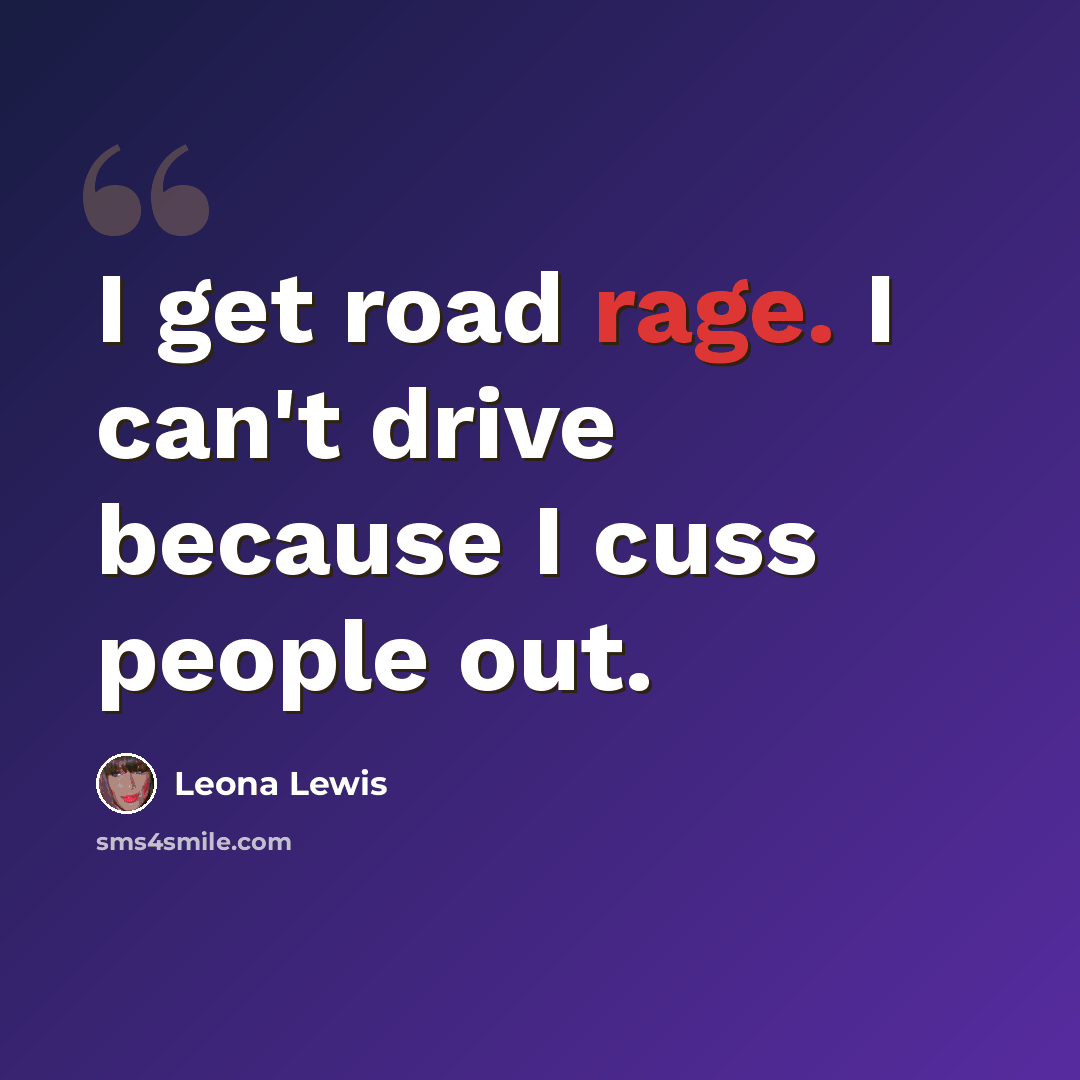 “I get road rage. I can't drive because I cuss people out.” quote by Leona Lewis