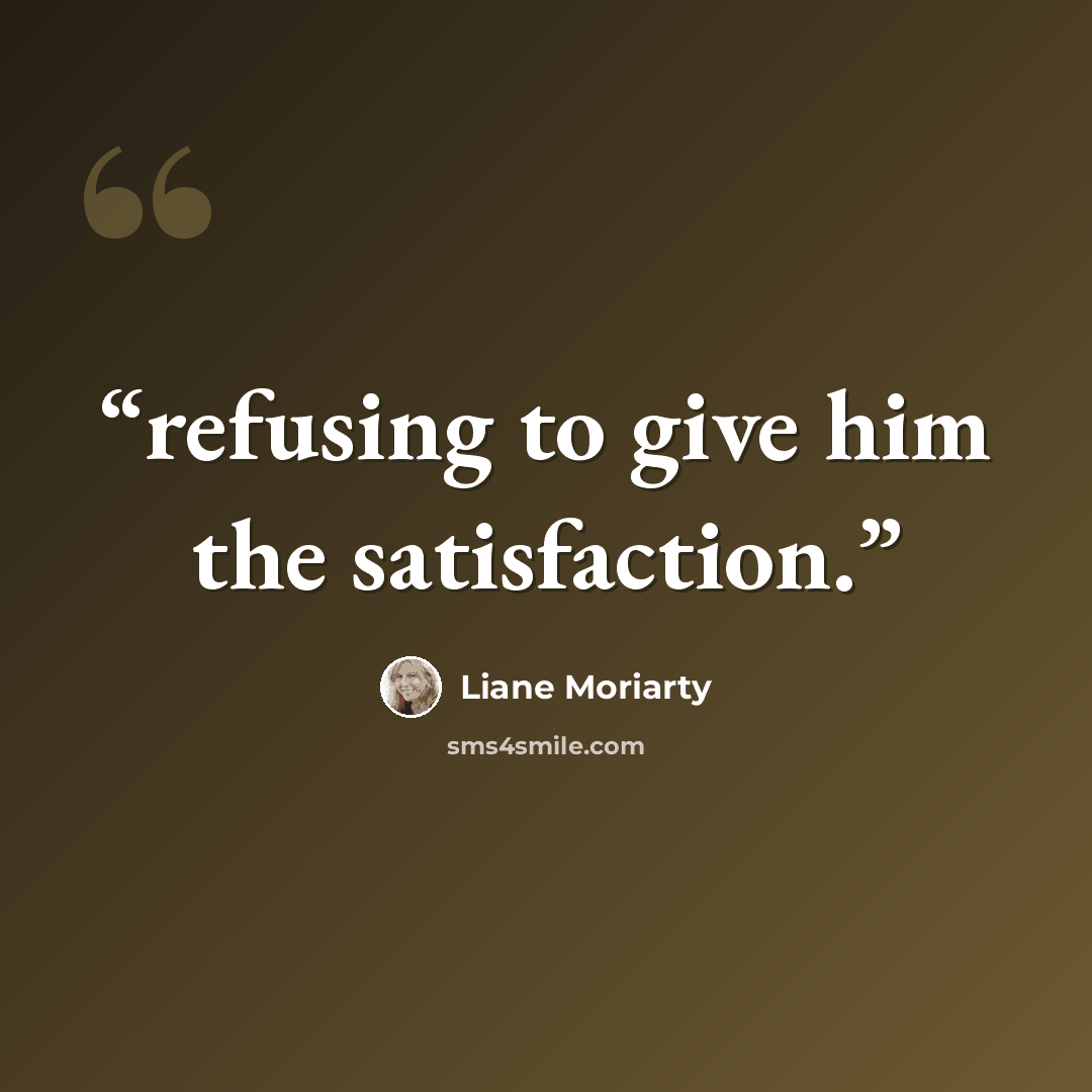“refusing to give him the satisfaction.” quote by Liane Moriarty