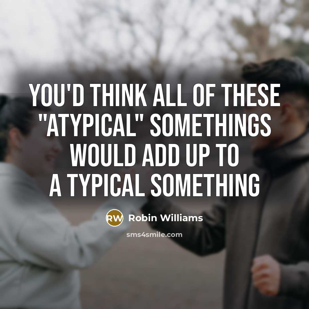 “You'd think all of these "atypical" somethings would add up to a typical something” quote by Robin Williams