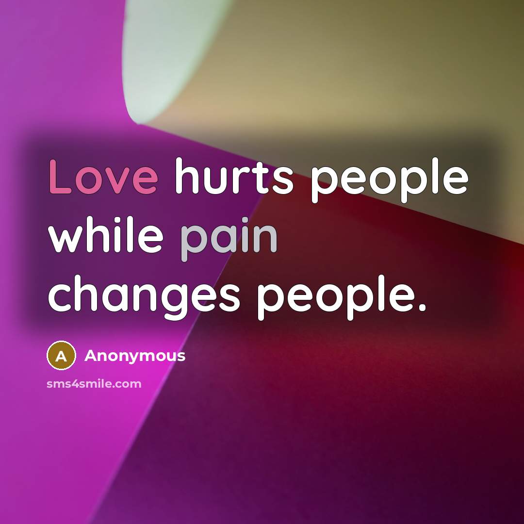 “Love hurts people while pain changes people.” quote by Anonymous