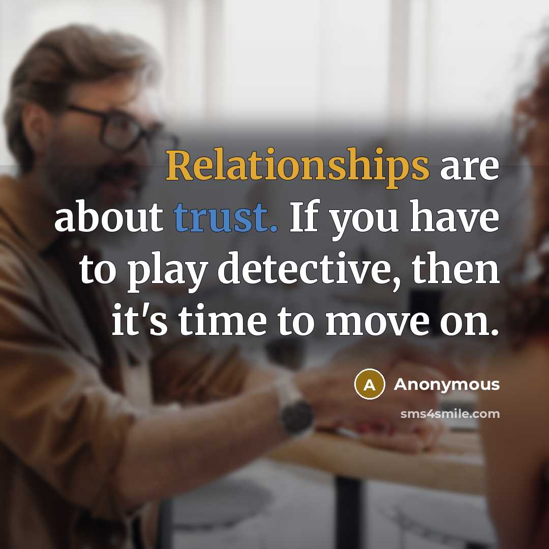 “Relationships are about trust. If you have to play detective, then it's time to move on.” quote by Anonymous
