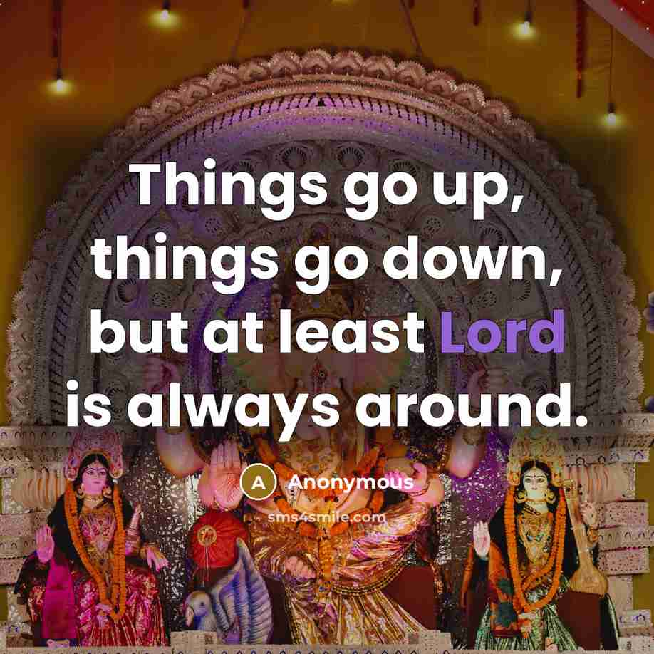 “Things go up, things go down, but at least Lord is always around.” quote by Anonymous