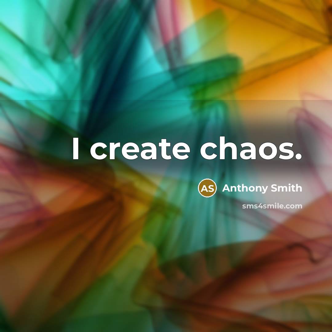 “I create chaos.” quote by Anthony Smith