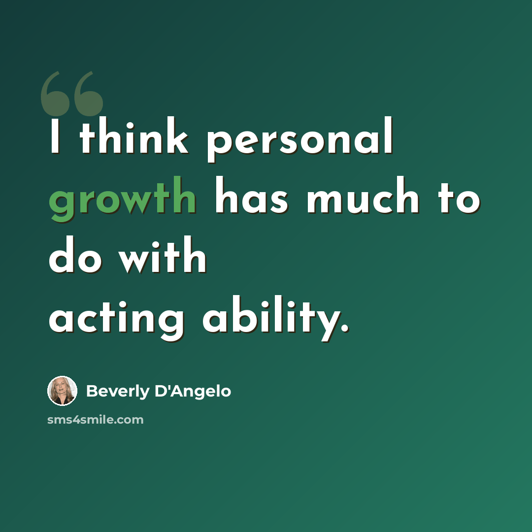 “I think personal growth has much to do with acting ability.” quote by Beverly D'Angelo