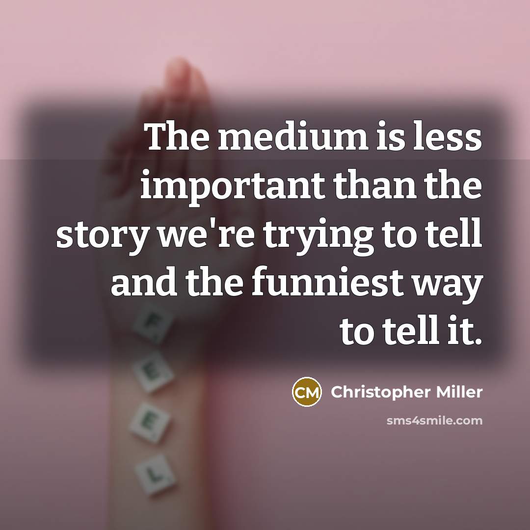 “The medium is less important than the story we're trying to tell and the funniest way to tell it.” quote by Christopher Miller