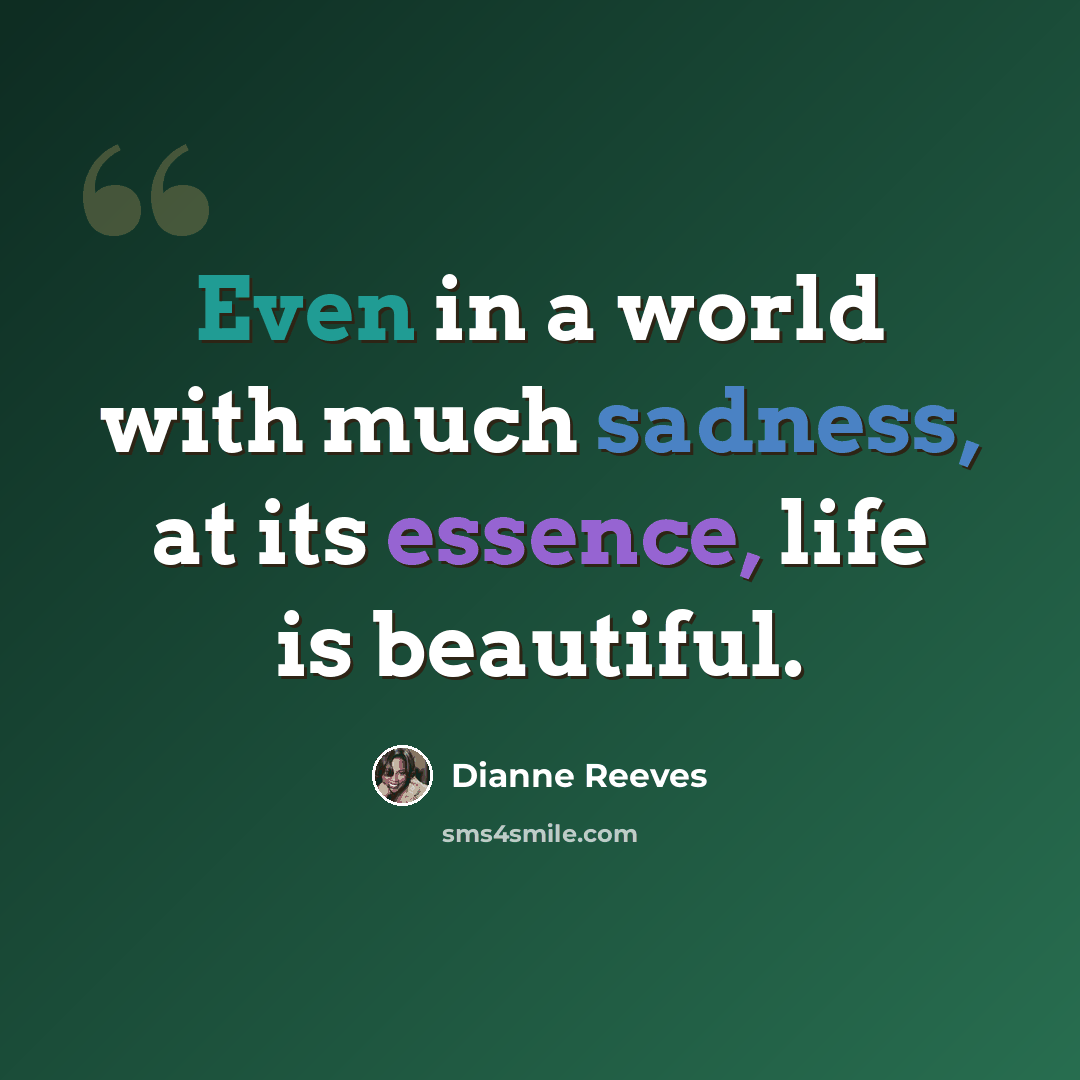 “Even in a world with much sadness, at its essence, life is beautiful.” quote by Dianne Reeves