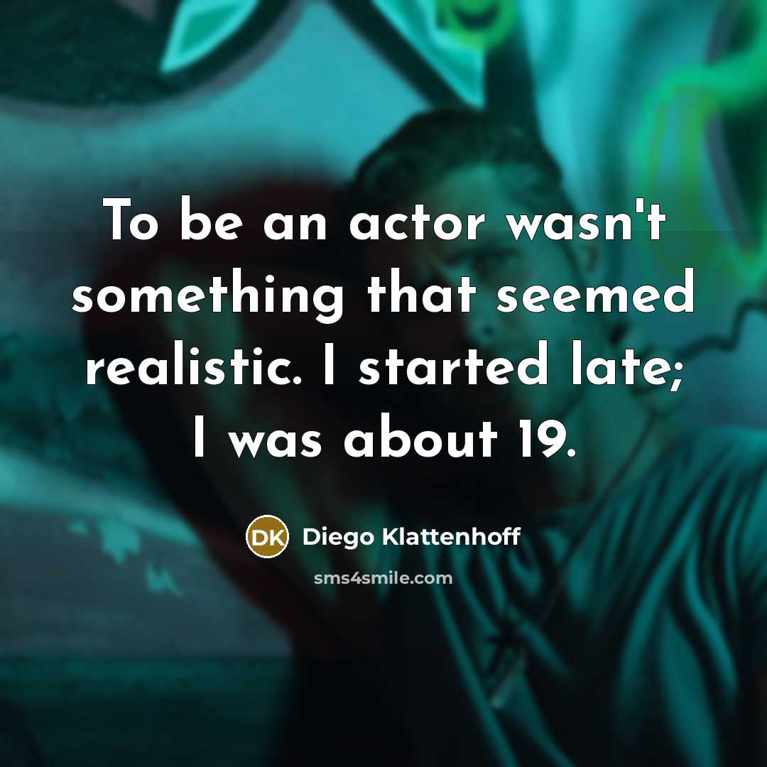 “To be an actor wasn't something that seemed realistic. I started late; I was about 19.” quote by Diego Klattenhoff