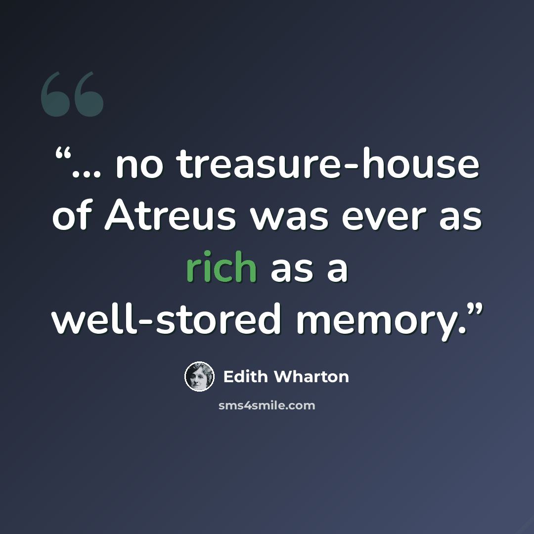 “... no treasure-house of Atreus was ever as rich as a well-stored memory.” quote by Edith Wharton