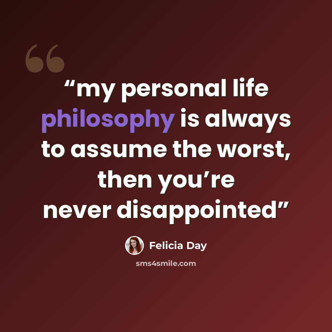 “my personal life philosophy is always to assume the worst, then you’re never disappointed” quote by Felicia Day