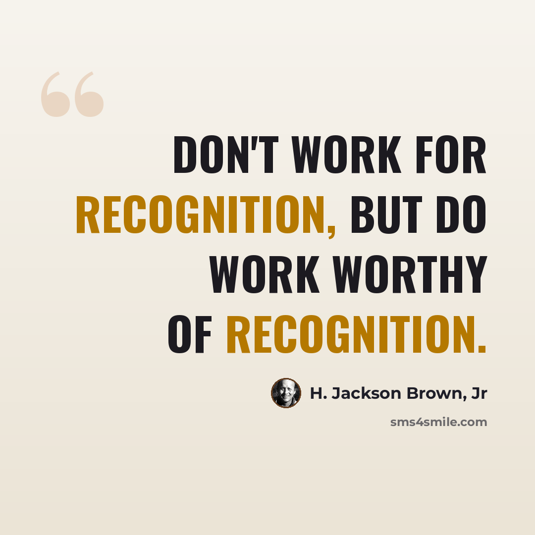 “Don't work for recognition, but do work worthy of recognition.” quote by H. Jackson Brown, Jr