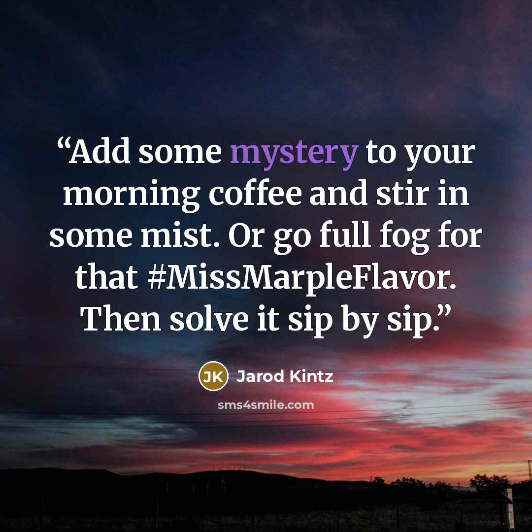 “Add some mystery to your morning coffee and stir in some mist. Or go full fog for that #MissMarpleFlavor. Then solve it sip by sip.” quote by Jarod Kintz