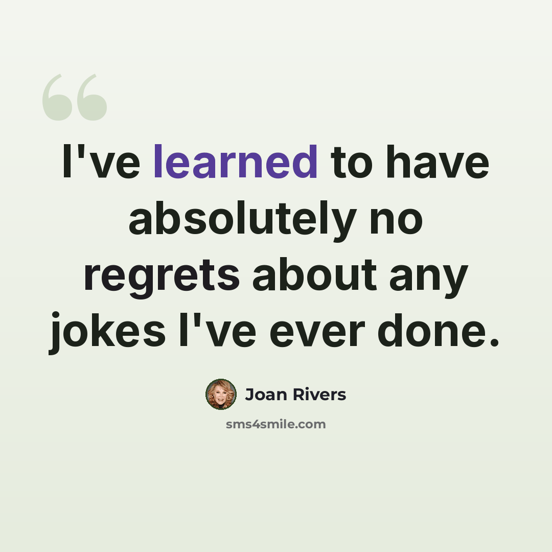 “I've learned to have absolutely no regrets about any jokes I've ever done.” quote by Joan Rivers