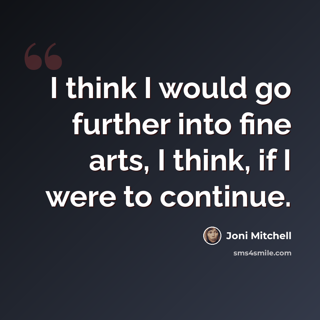 “I think I would go further into fine arts, I think, if I were to continue.” quote by Joni Mitchell