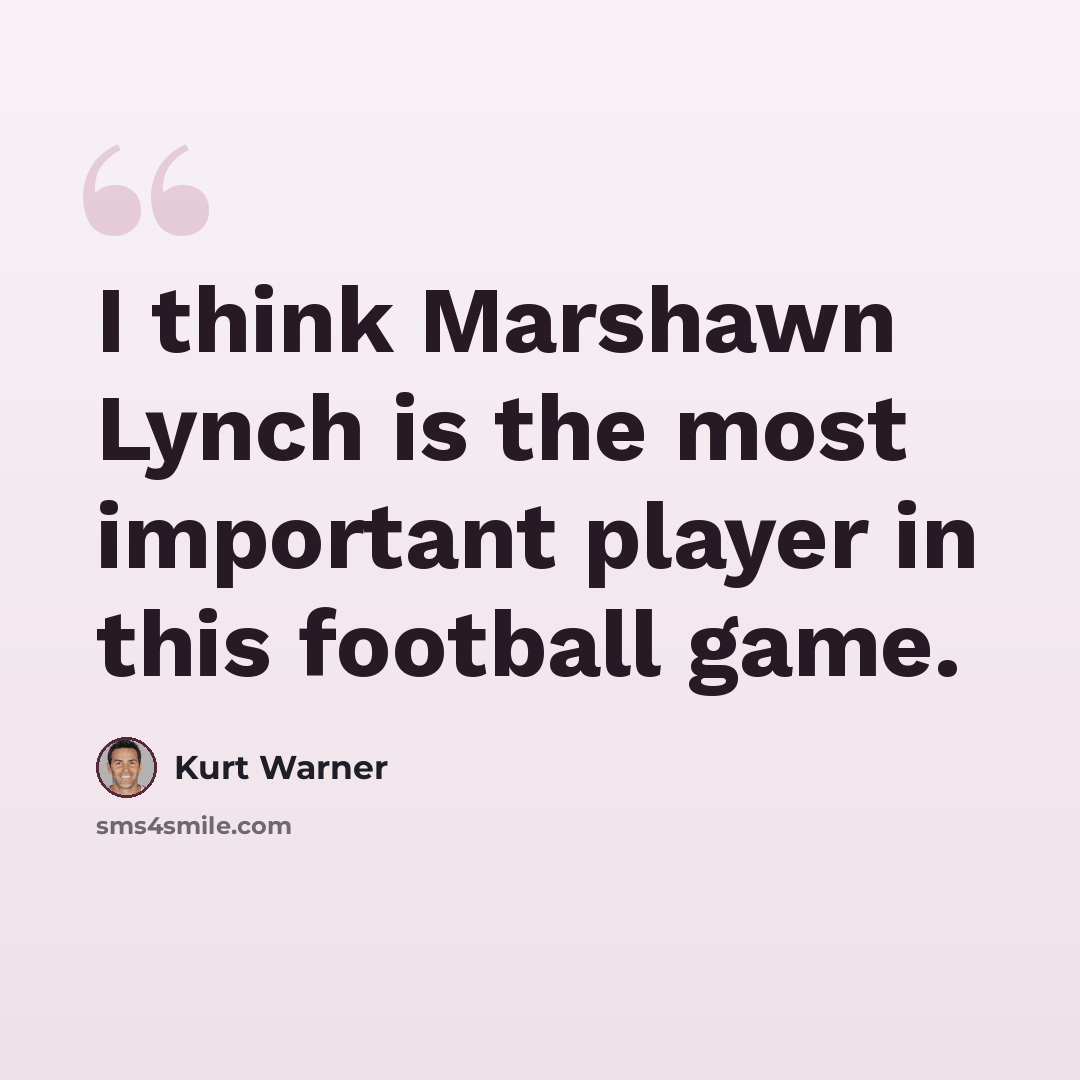 “I think Marshawn Lynch is the most important player in this football game.” quote by Kurt Warner