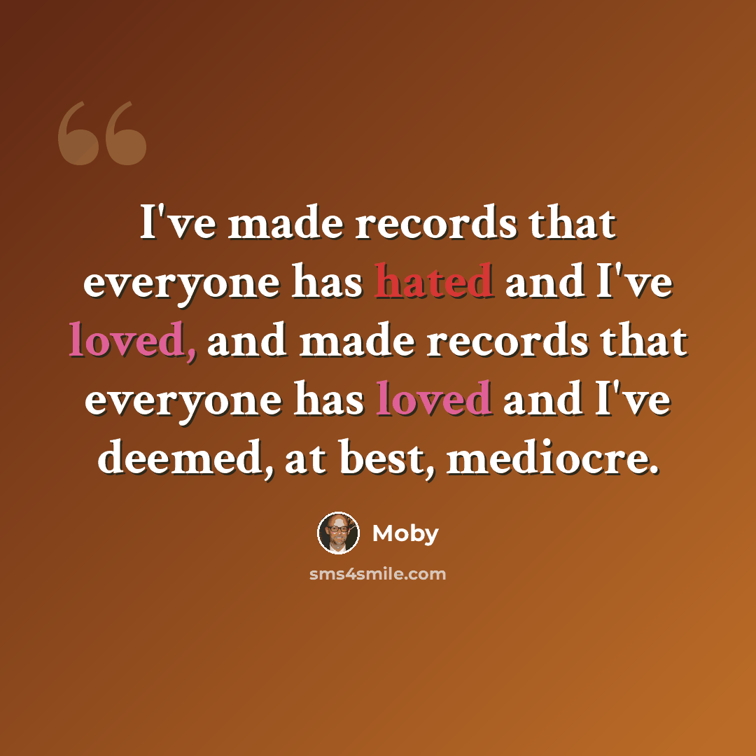 “I've made records that everyone has hated and I've loved, and made records that everyone has loved and I've deemed, at best, mediocre.” quote by Moby