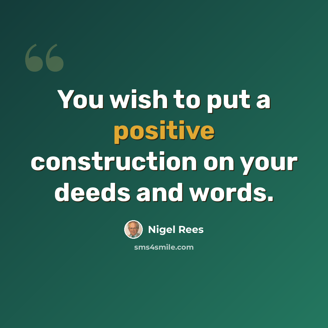 “You wish to put a positive construction on your deeds and words.” quote by Nigel Rees