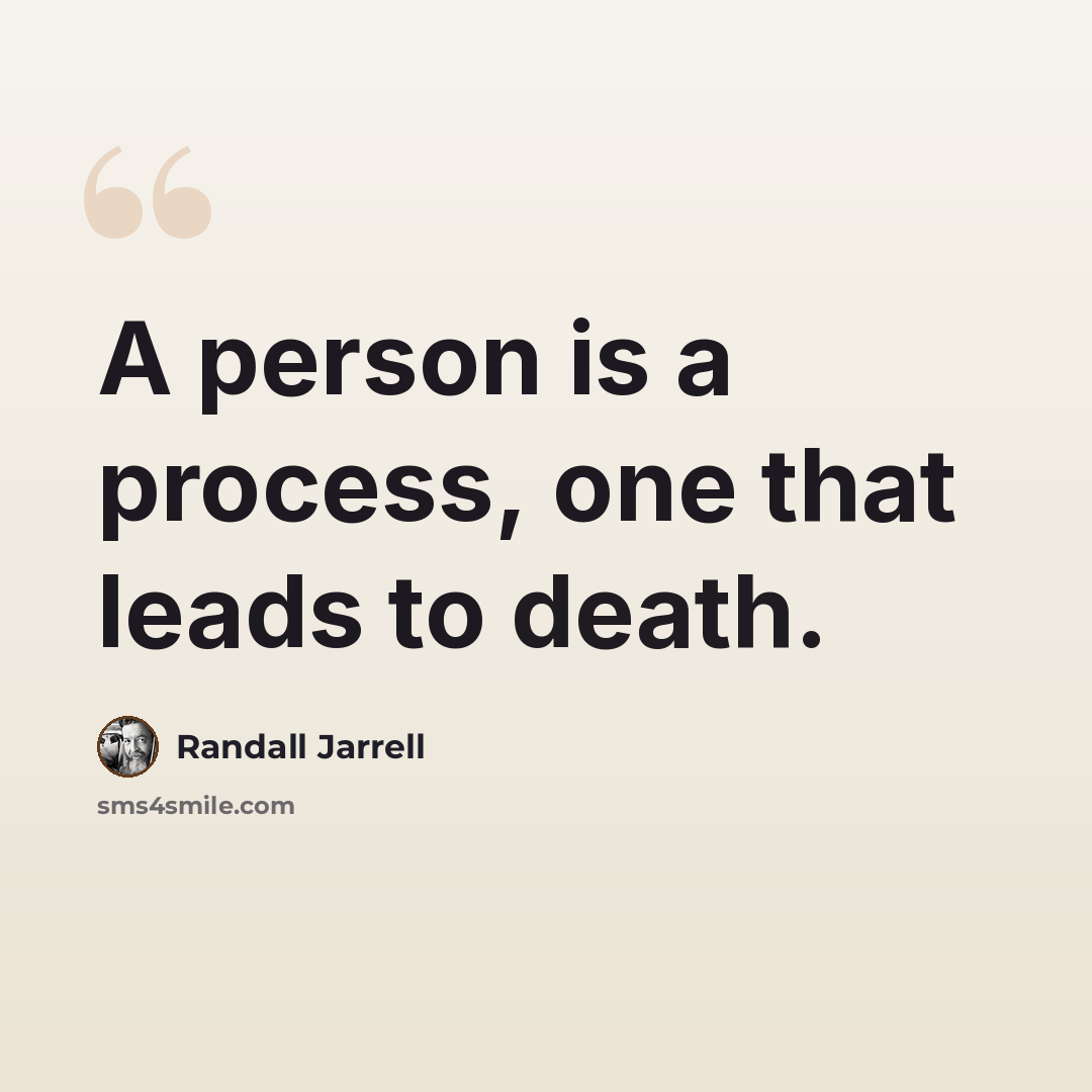 “A person is a process, one that leads to death.” quote by Randall Jarrell