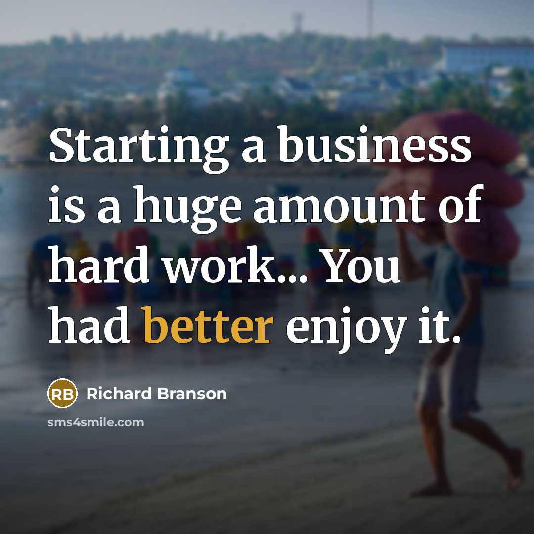 “Starting a business is a huge amount of hard work... You had better enjoy it.” quote by Richard Branson
