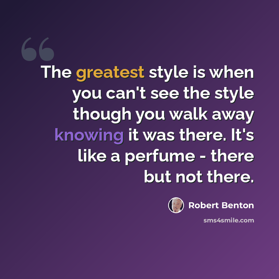 “The greatest style is when you can't see the style though you walk away knowing it was there. It's like a perfume - there but not there.” quote by Robert Benton