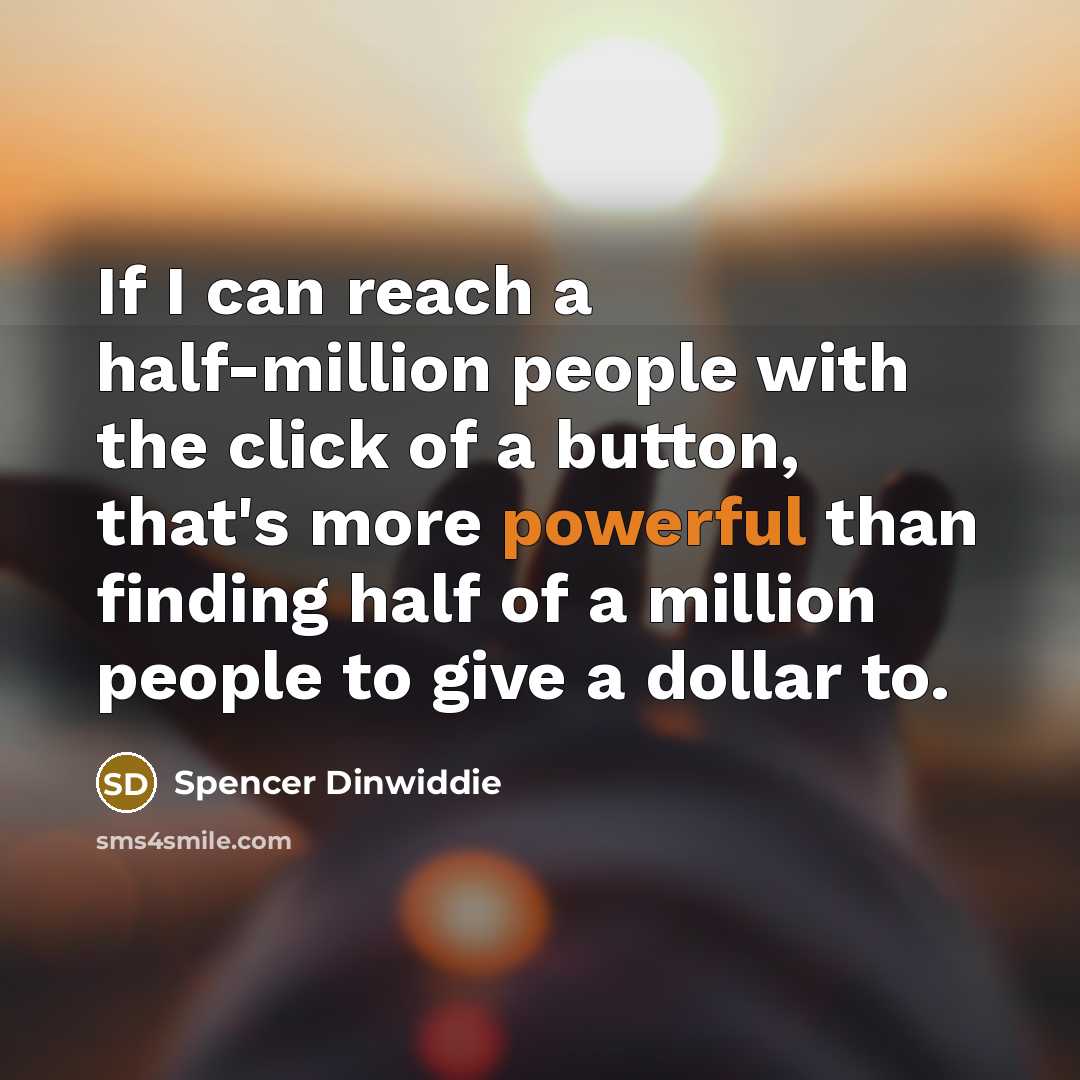 “If I can reach a half-million people with the click of a button, that's more powerful than finding half of a million people to give a dollar to.” quote by Spencer Dinwiddie