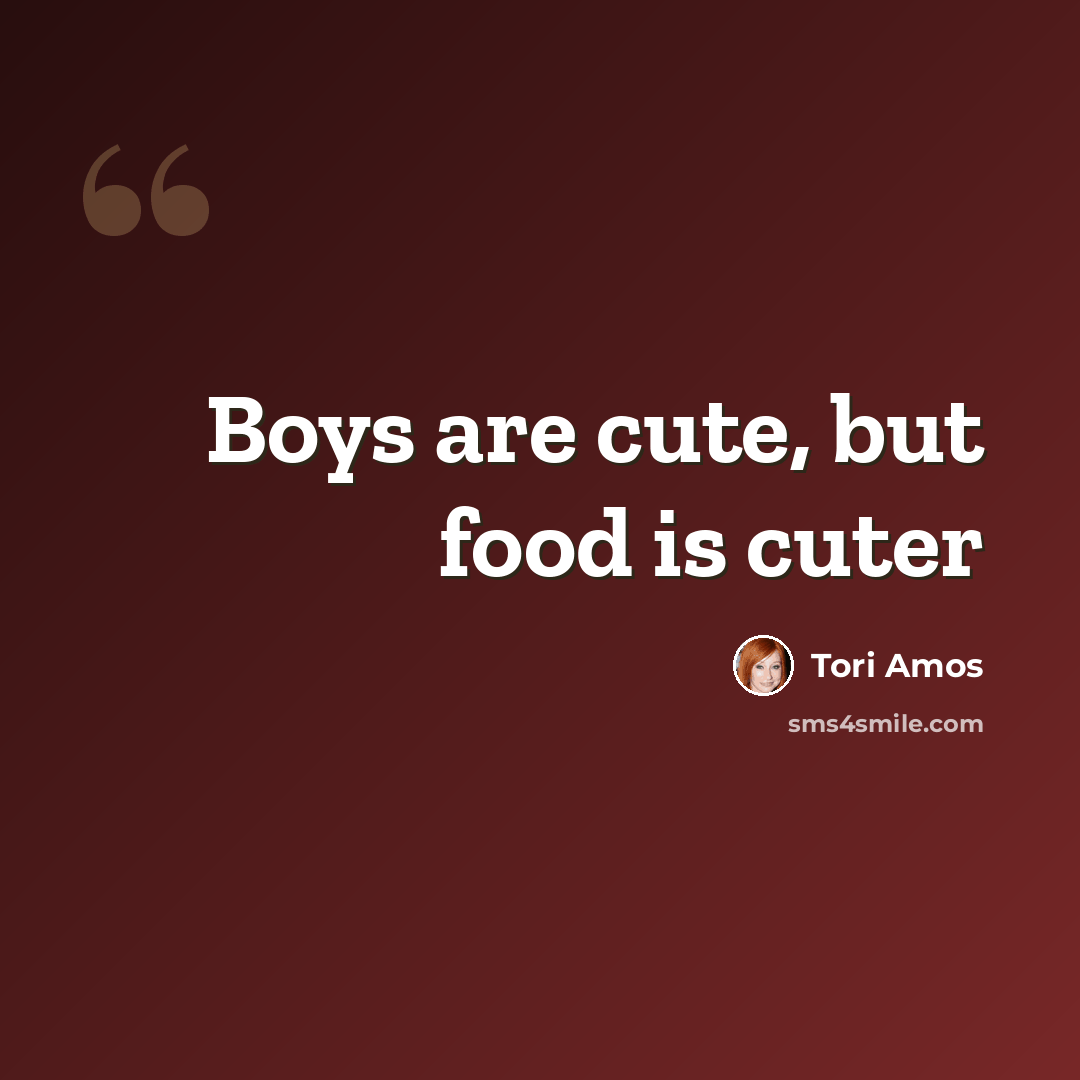 “Boys are cute, but food is cuter” quote by Tori Amos