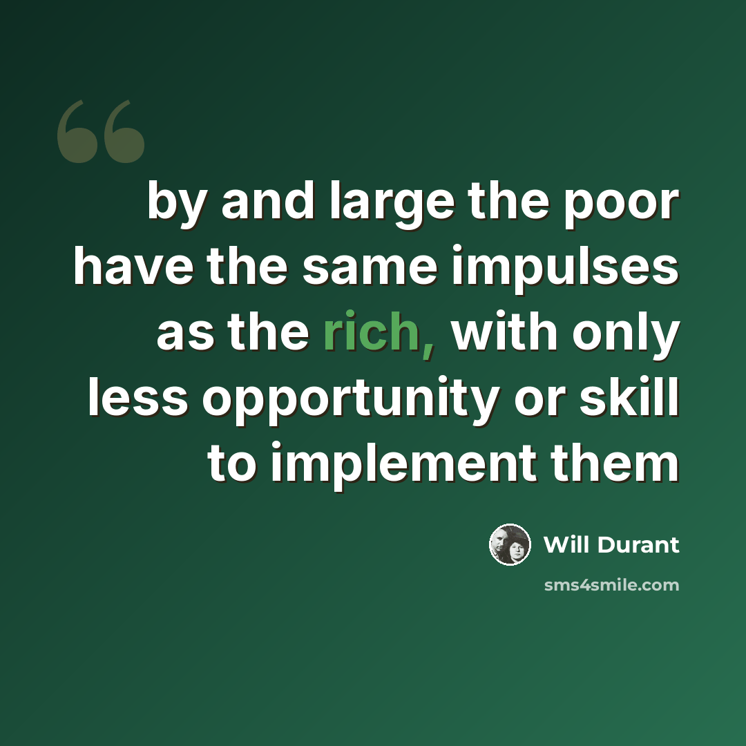 “by and large the poor have the same impulses as the rich, with only less opportunity or skill to implement them” quote by Will Durant