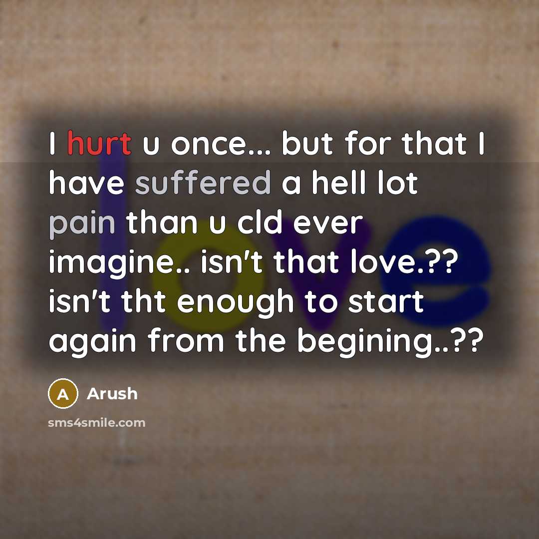 “I hurt u once... but for that I have suffered a hell lot pain than u cld ever imagine.. isn't that love.?? isn't tht enough to start again from the begining..??” quote by Arush
