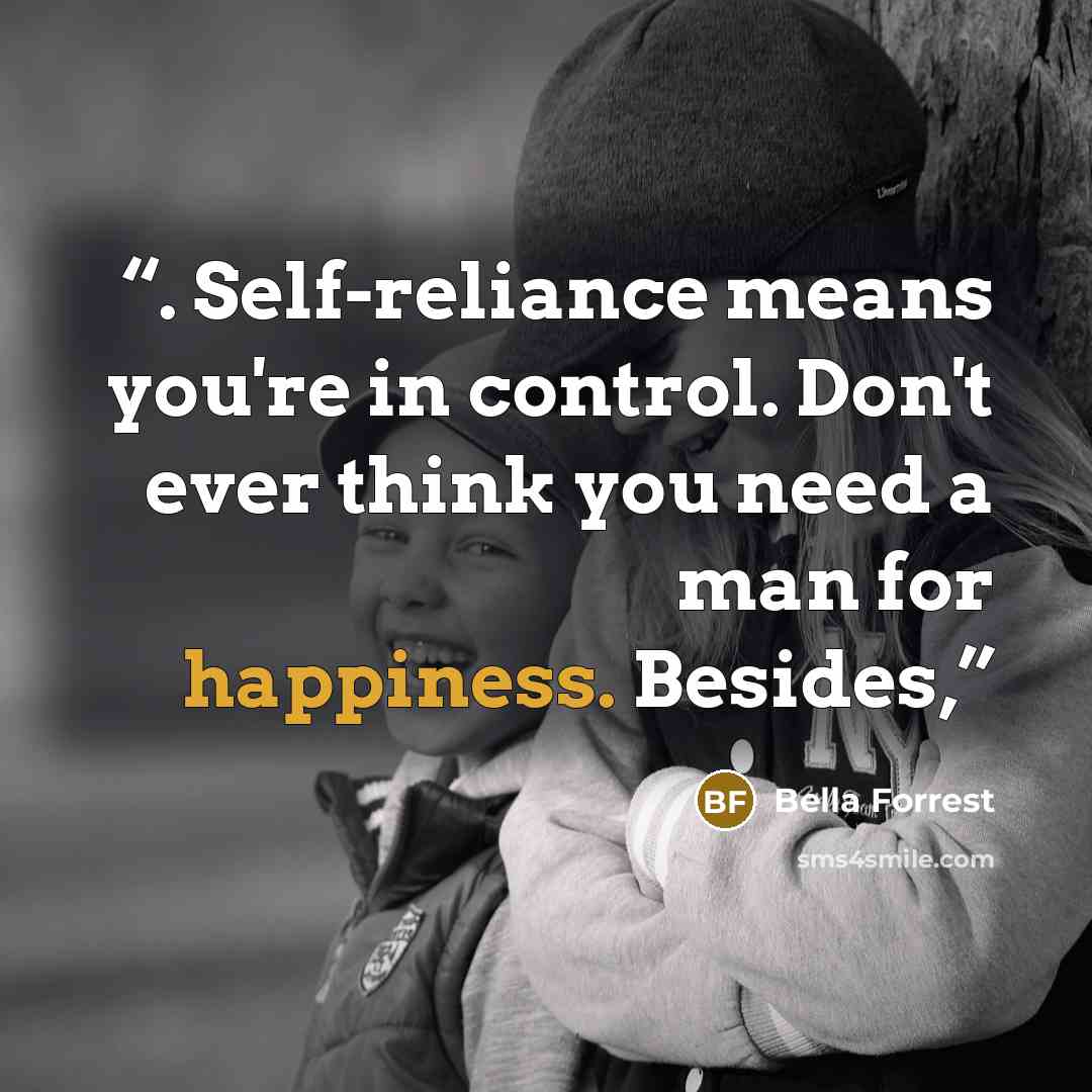 “. Self-reliance means you're in control. Don't ever think you need a man for happiness. Besides,” quote by Bella Forrest