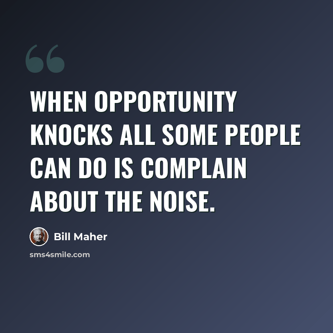 “When opportunity knocks all some people can do is complain about the noise.” quote by Bill Maher