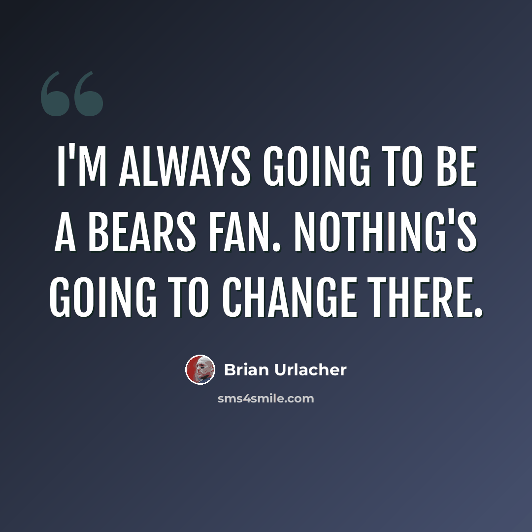 “I'm always going to be a Bears fan. Nothing's going to change there.” quote by Brian Urlacher