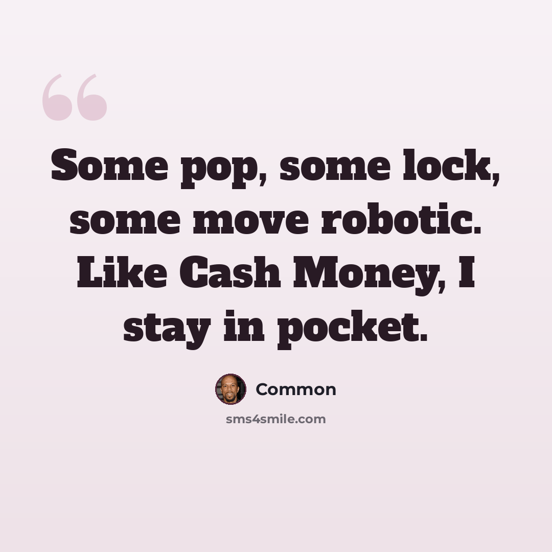 “Some pop, some lock, some move robotic. Like Cash Money, I stay in pocket.” quote by Common