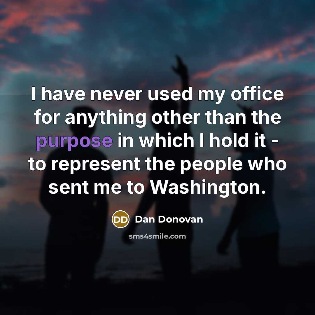 “I have never used my office for anything other than the purpose in which I hold it - to represent the people who sent me to Washington.” quote by Dan Donovan