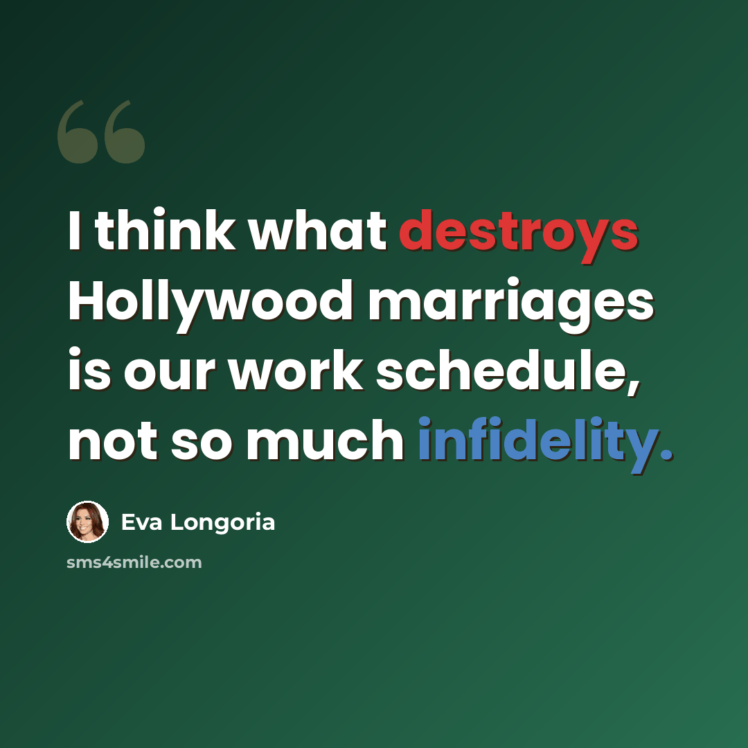 “I think what destroys Hollywood marriages is our work schedule, not so much infidelity.” quote by Eva Longoria