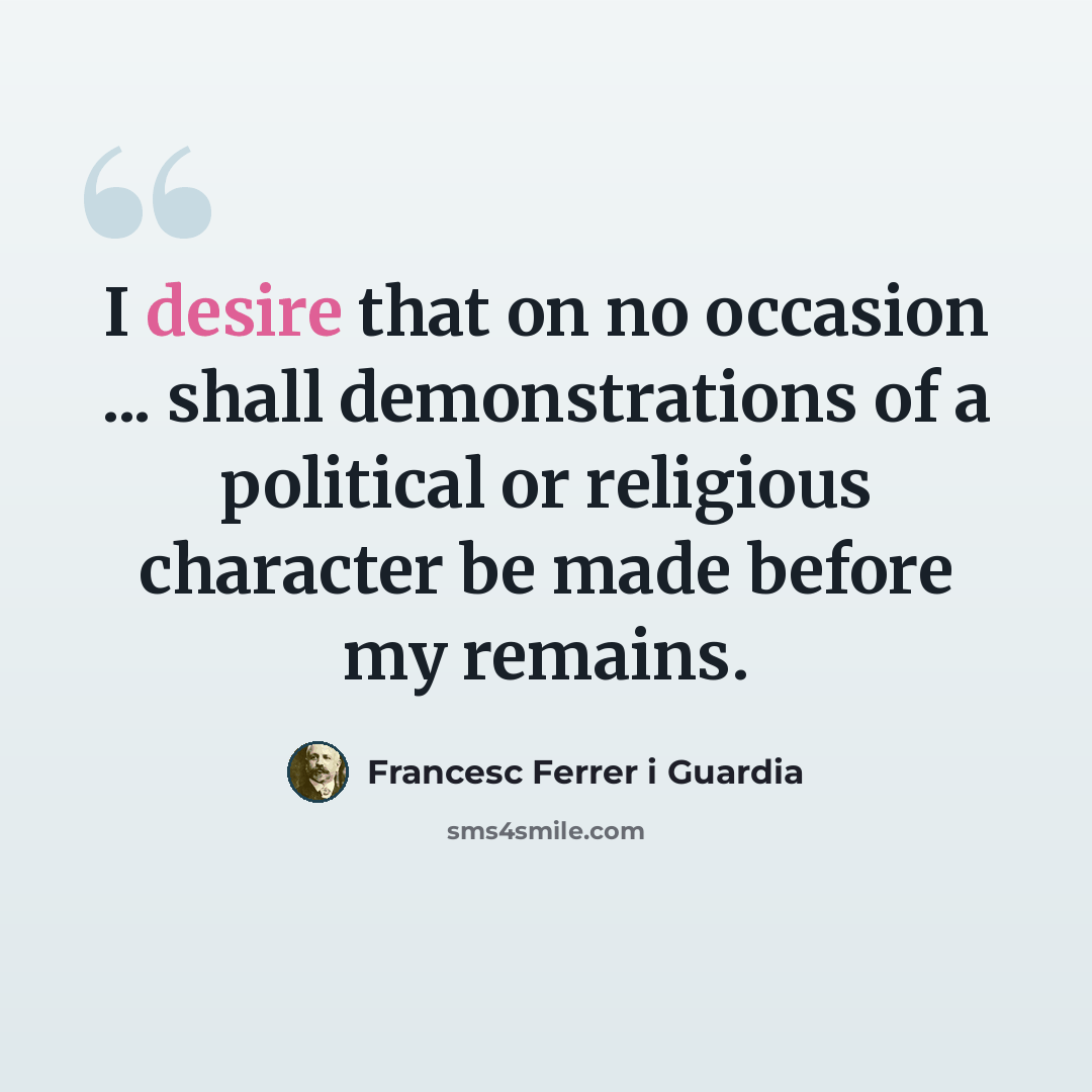 “I desire that on no occasion ... shall demonstrations of a political or religious character be made before my remains.” quote by Francesc Ferrer i Guardia