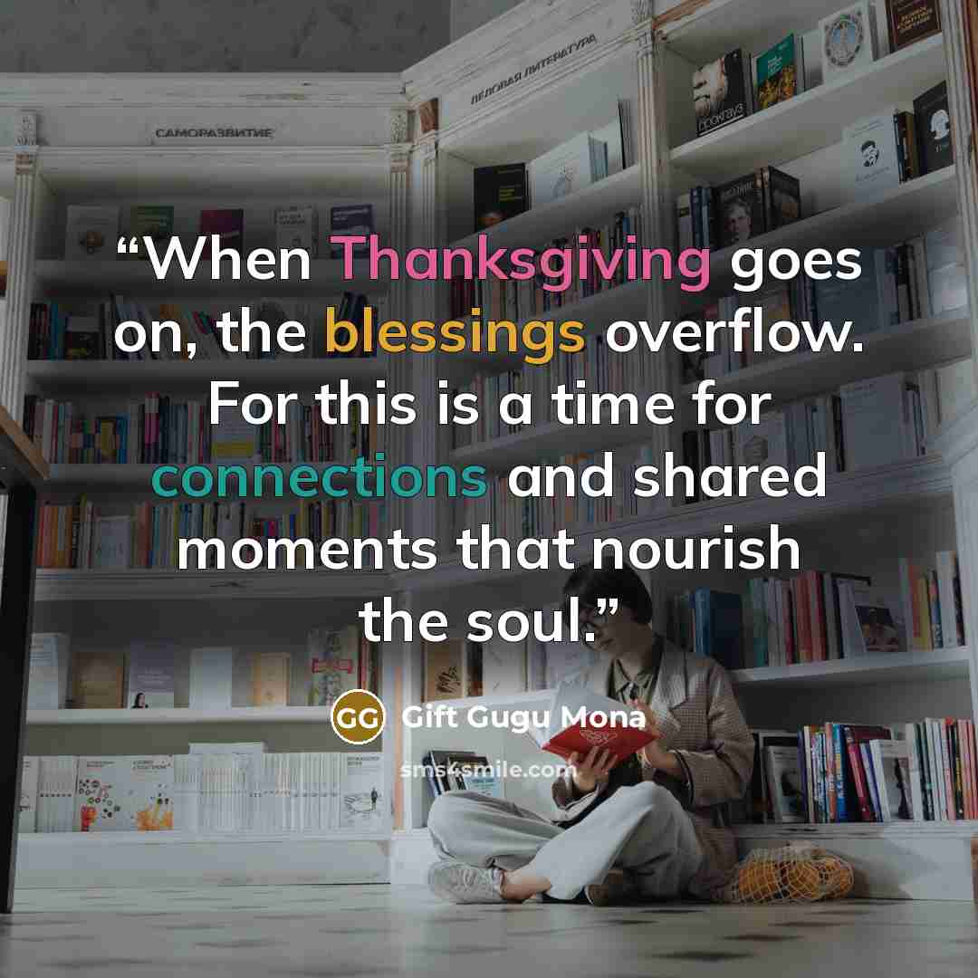 “When Thanksgiving goes on, the blessings overflow. For this is a time for connections and shared moments that nourish the soul.” quote by Gift Gugu Mona