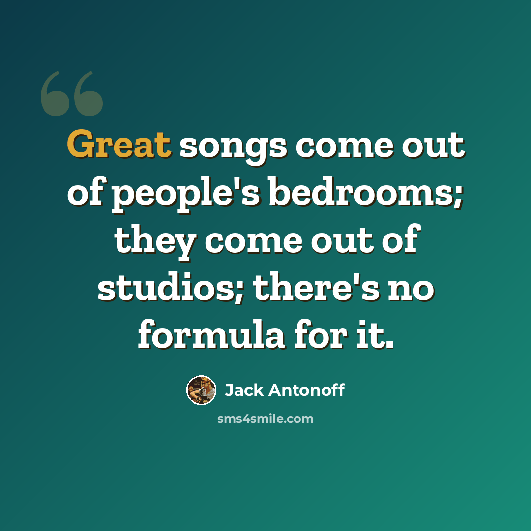 “Great songs come out of people's bedrooms; they come out of studios; there's no formula for it.” quote by Jack Antonoff